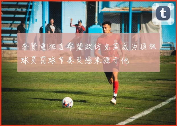 李贤重坦言希望效仿克莱成为顶级球员罚球节奏灵感来源于他