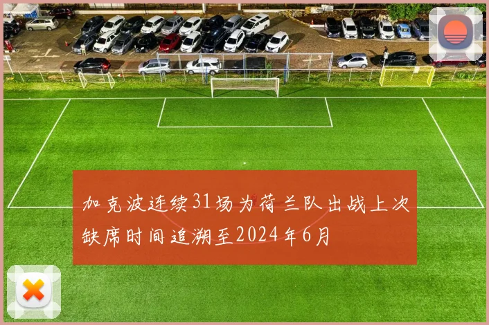 加克波连续31场为荷兰队出战上次缺席时间追溯至2024年6月