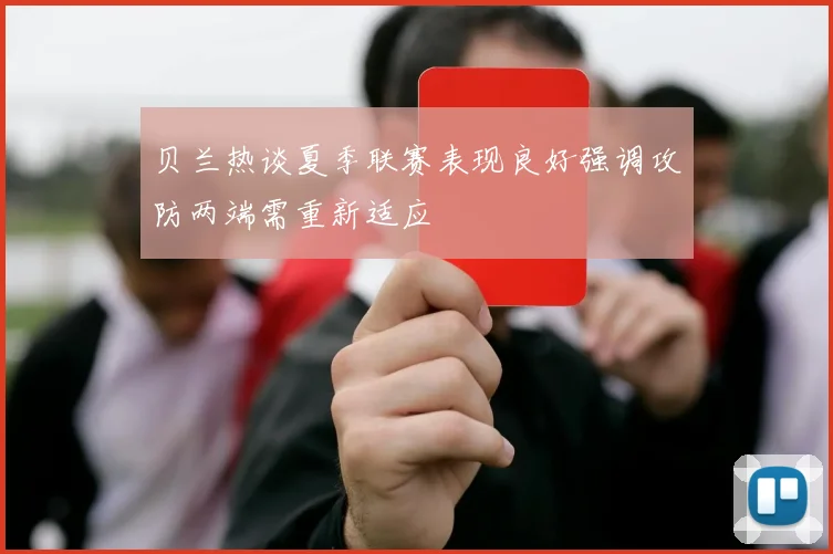 贝兰热谈夏季联赛表现良好强调攻防两端需重新适应