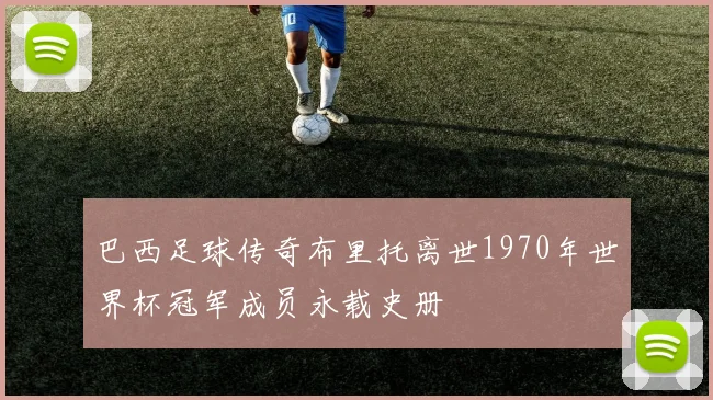 巴西足球传奇布里托离世1970年世界杯冠军成员永载史册